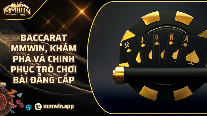 Baccarat MMWIN - Bí Quyết Chinh Phục Đỉnh Cao Game Bài Quyền Lực