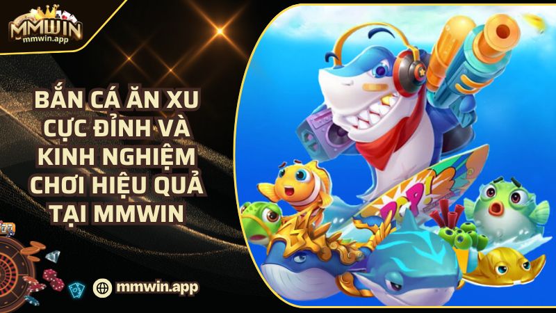 Bắn Cá Ăn Xu Cực Đỉnh Và Kinh Nghiệm Chơi Hiệu Quả Tại MMWIN