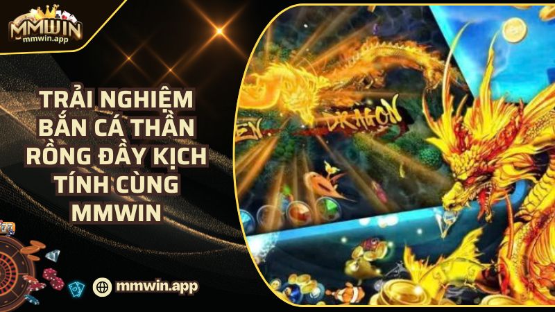 Trải Nghiệm Bắn Cá Thần Rồng Đầy Kịch Tính Cùng MMWIN