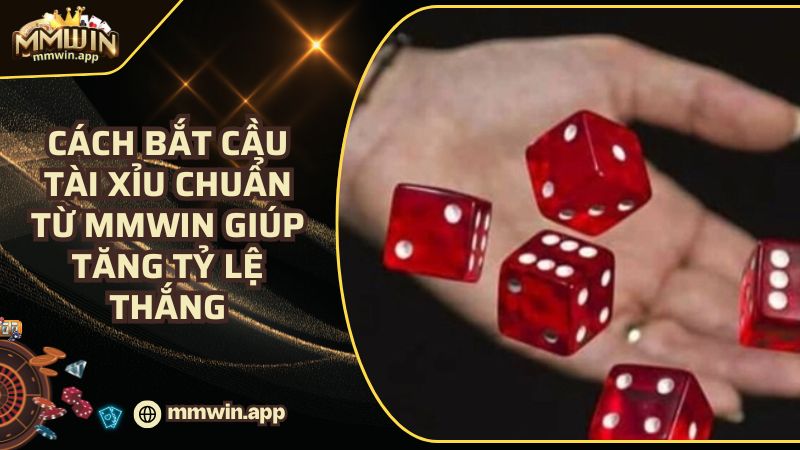 Cách Bắt Cầu Tài Xỉu Chuẩn Từ MMWIN Giúp Tăng Tỷ Lệ Thắng