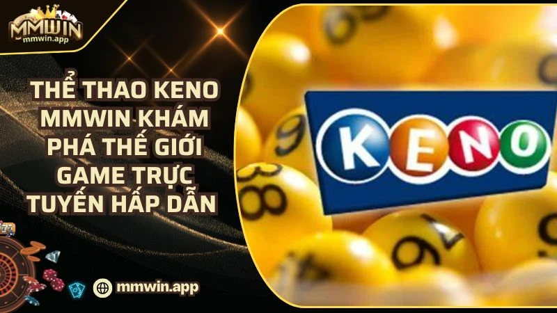 Xổ Số Keno MMWIN - Vận May Đổi Đời Từ Những Con Số 