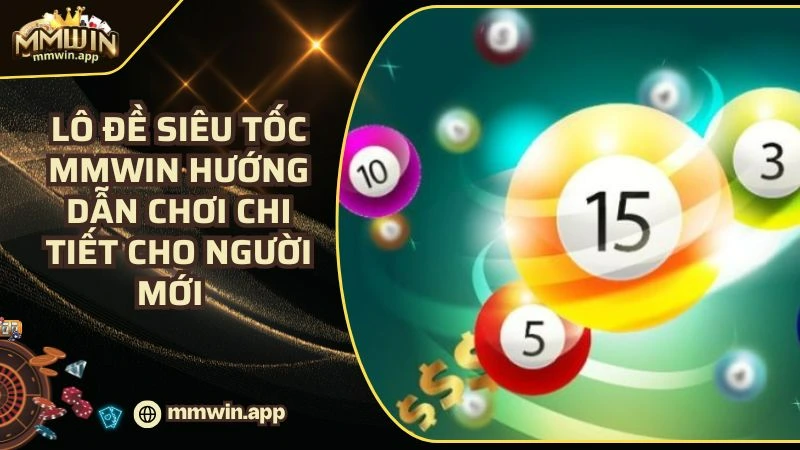 Lô Đề Siêu Tốc MMWIN Hướng Dẫn Chơi Chi Tiết Cho Người Mới 