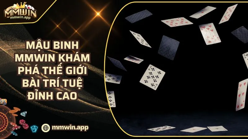 Mậu Binh MMWIN - Đột Phá Thế Giới Game Bài Trí Tuệ Đỉnh Cao